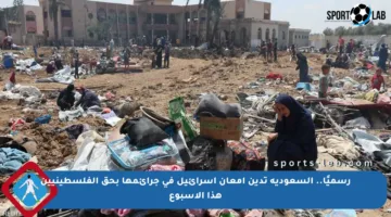 رسميًا.. السعودية تدين إمعان إسرائيل في جرائمها بحق الفلسطينيين هذا الأسبوع